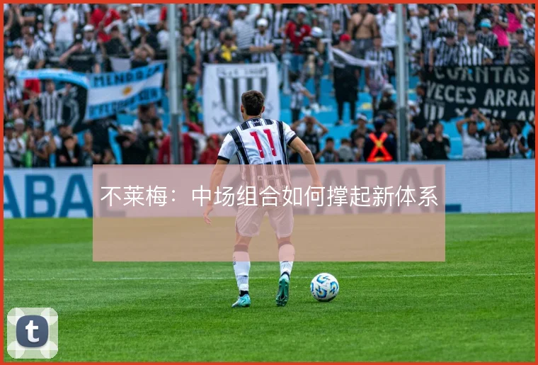 不莱梅:中场组合如何撑起新体系