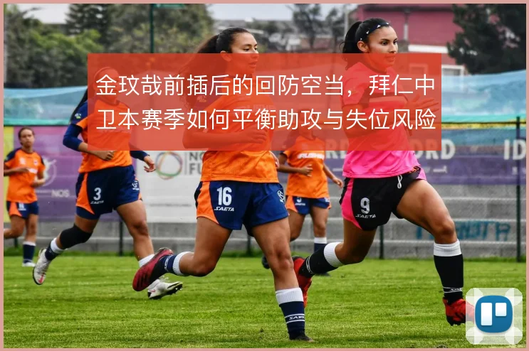 金玟哉前插后的回防空当，拜仁中卫本赛季如何平衡助攻与失位风险