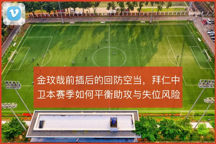 金玟哉前插后的回防空当，拜仁中卫本赛季如何平衡助攻与失位风险